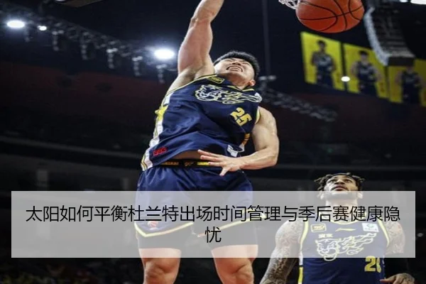 太阳如何平衡杜兰特出场时间管理与季后赛健康隐忧
