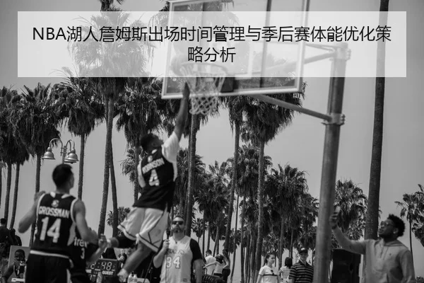 NBA湖人詹姆斯出场时间管理与季后赛体能优化策略分析