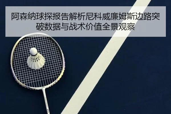 阿森纳球探报告解析尼科威廉姆斯边路突破数据与战术价值全景观察（kaiyun）