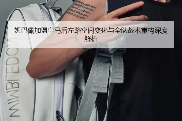 姆巴佩加盟皇马后左路空间变化与全队战术重构深度解析 | kaiyun