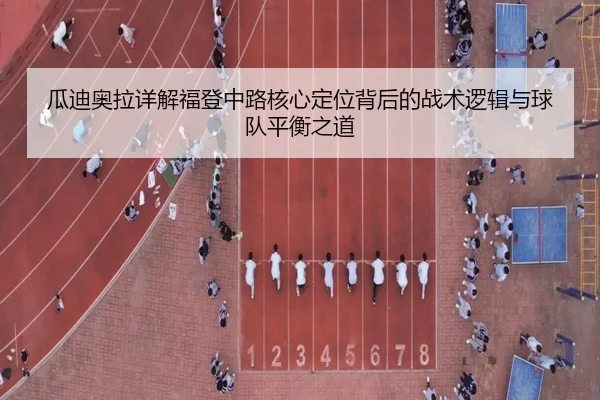 瓜迪奥拉详解福登中路核心定位背后的战术逻辑与球队平衡之道 - kaiyun