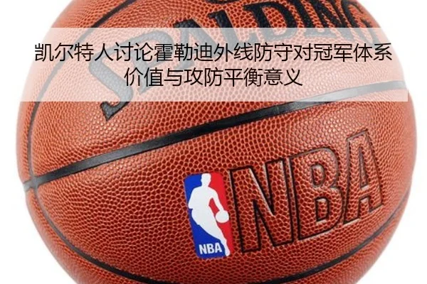 凯尔特人讨论霍勒迪外线防守对冠军体系价值与攻防平衡意义 - kaiyun