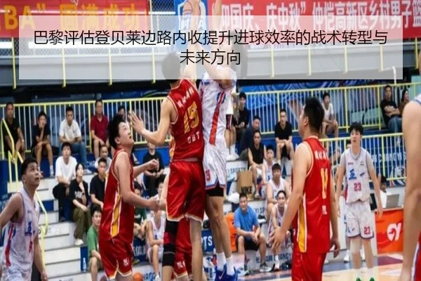 巴黎评估登贝莱边路内收提升进球效率的战术转型与未来方向 - kaiyun