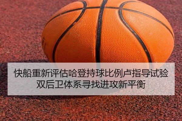快船重新评估哈登持球比例卢指导试验双后卫体系寻找进攻新平衡 | kaiyun